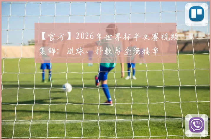【官方】2026年世界杯半决赛视频集锦：进球、扑救与全场精华