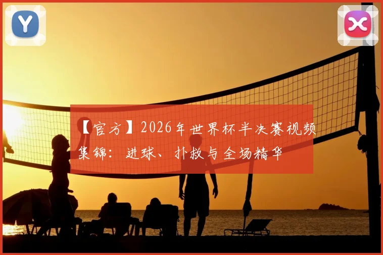 【官方】2026年世界杯半决赛视频集锦：进球、扑救与全场精华
