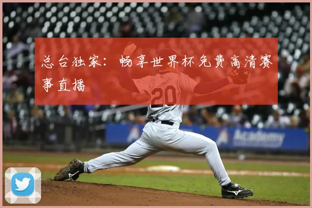 总台独家:畅享世界杯免费高清赛事直播