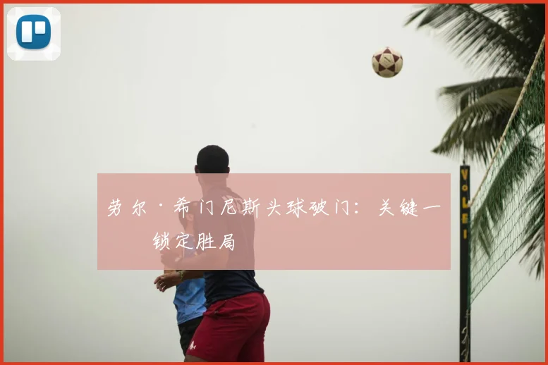 劳尔·希门尼斯头球破门:关键一击锁定胜局