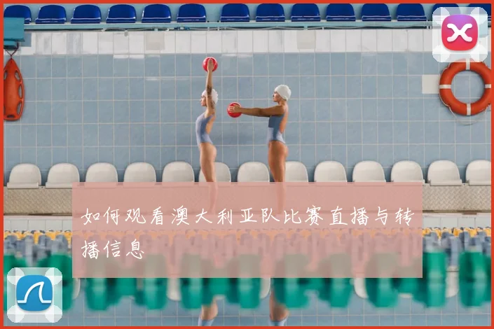如何观看澳大利亚队比赛直播与转播信息