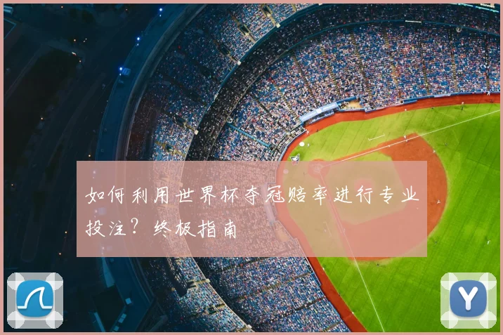 如何利用世界杯夺冠赔率进行专业投注？终极指南