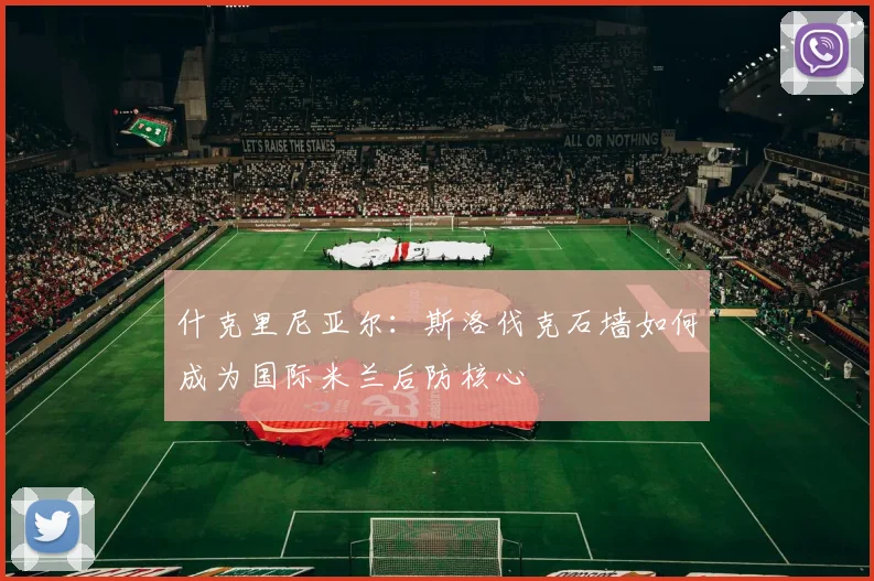 什克里尼亚尔：斯洛伐克石墙如何成为国际米兰后防核心