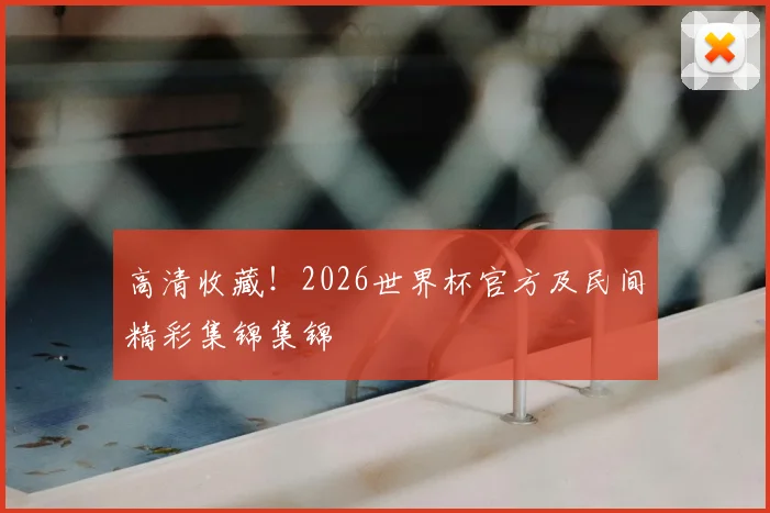 高清收藏！2026世界杯官方及民间精彩集锦集锦