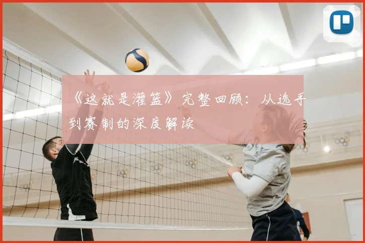 《这就是灌篮》完整回顾：从选手到赛制的深度解读