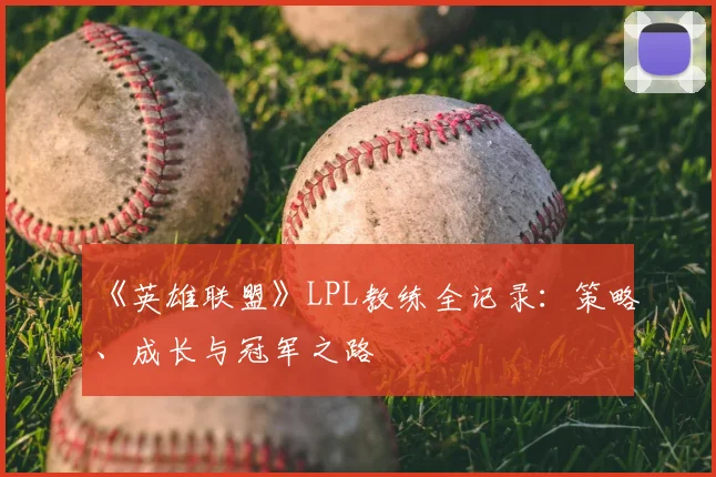 《英雄联盟》LPL教练全记录：策略、成长与冠军之路