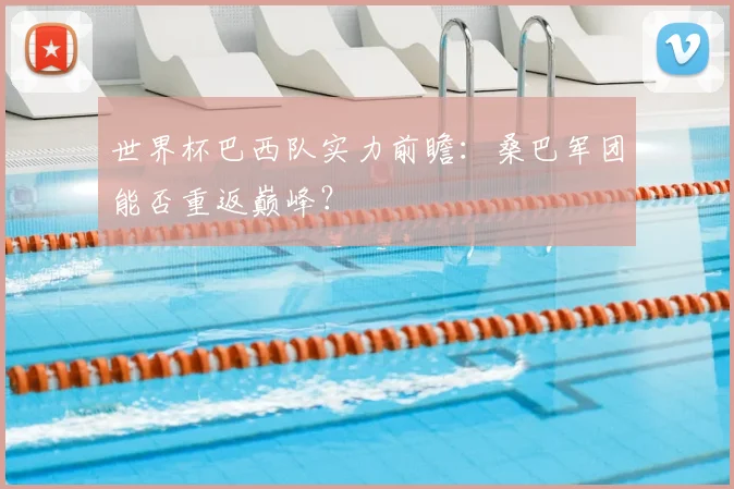 世界杯巴西队实力前瞻:桑巴军团能否重返巅峰?