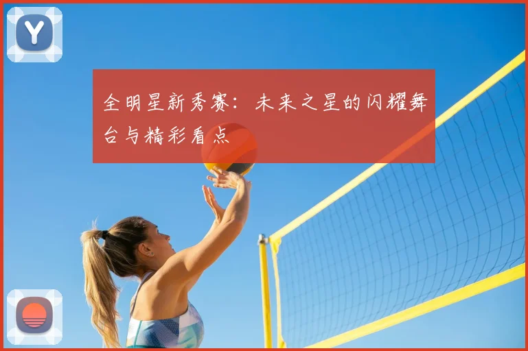 全明星新秀赛：未来之星的闪耀舞台与精彩看点