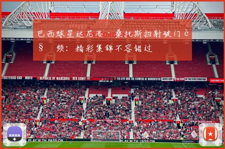 巴西球星达尼洛·桑托斯扫射破门视频：精彩集锦不容错过
