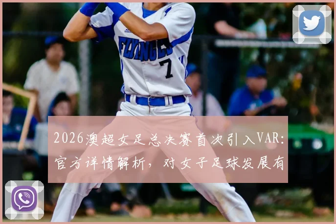 2026澳超女足总决赛首次引入VAR：官方详情解析，对女子足球发展有何深远影响及具体执行方案解读