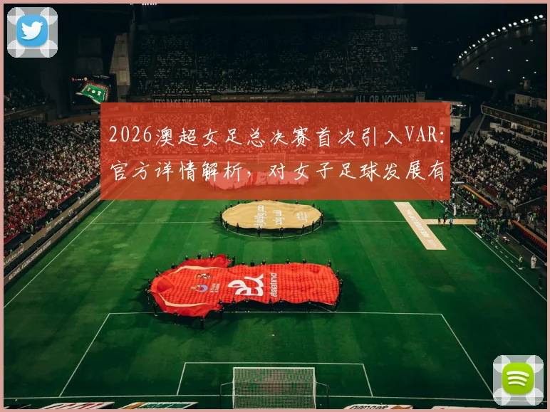 2026澳超女足总决赛首次引入VAR：官方详情解析，对女子足球发展有何深远影响及具体执行方案解读