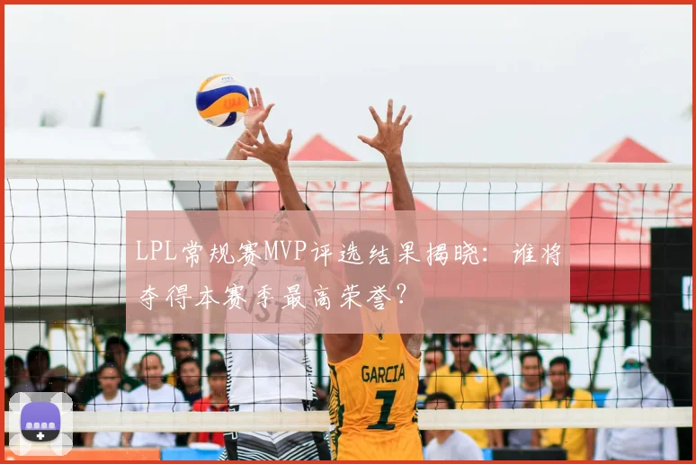 LPL常规赛MVP评选结果揭晓：谁将夺得本赛季最高荣誉？