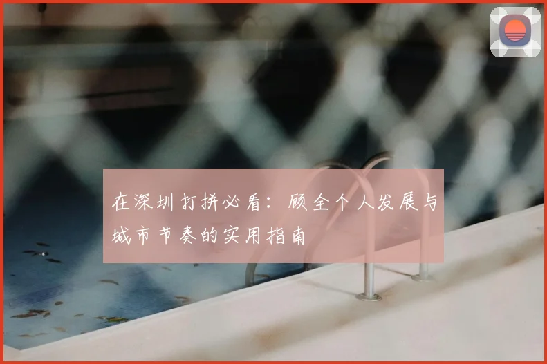 在深圳打拼必看：顾全个人发展与城市节奏的实用指南