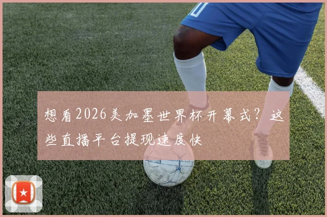 想看2026美加墨世界杯开幕式？这些直播平台提现速度快